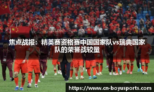 焦点战报：精英赛资格赛中国国家队vs瑞典国家队的荣誉战较量