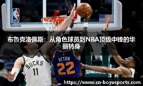 布鲁克洛佩斯：从角色球员到NBA顶级中锋的华丽转身