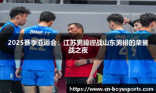 2025赛季亚运会：江苏男排迎战山东男排的荣誉战之夜