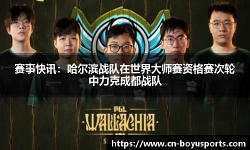 赛事快讯：哈尔滨战队在世界大师赛资格赛次轮中力克成都战队