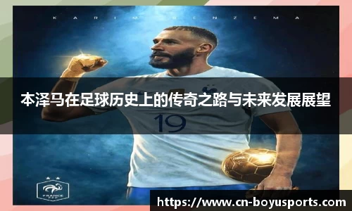 本泽马在足球历史上的传奇之路与未来发展展望